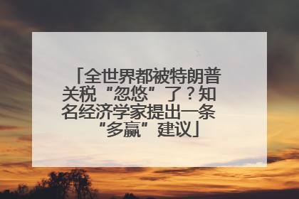 全世界都被特朗普关税“忽悠”了？知名经济学家提出一条“多赢”建议