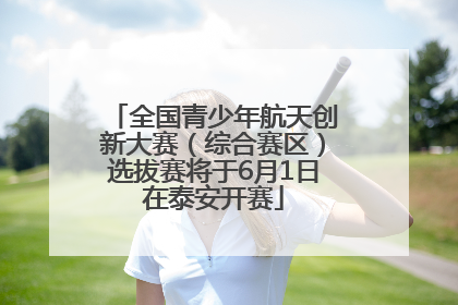 全国青少年航天创新大赛（综合赛区）选拔赛将于6月1日在泰安开赛