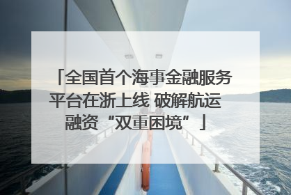 全国首个海事金融服务平台在浙上线 破解航运融资“双重困境”