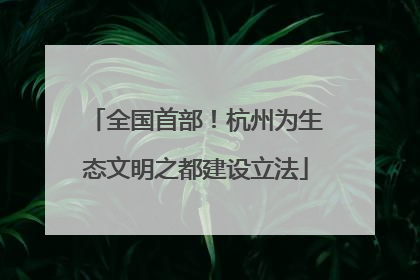 全国首部！杭州为生态文明之都建设立法