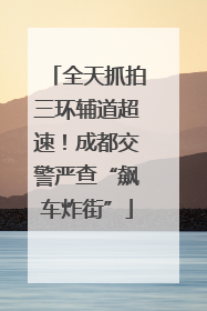 全天抓拍三环辅道超速！成都交警严查“飙车炸街”