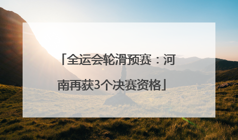 全运会轮滑预赛：河南再获3个决赛资格