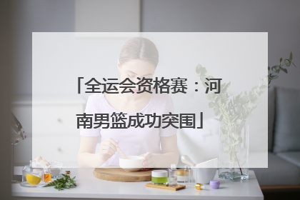 全运会资格赛：河南男篮成功突围