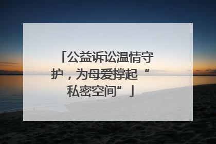公益诉讼温情守护，为母爱撑起“私密空间”
