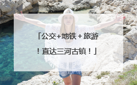 公交+地铁＋旅游！直达三河古镇！