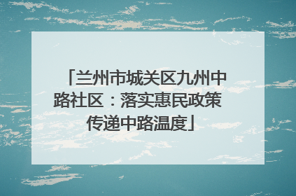 兰州市城关区九州中路社区：落实惠民政策 传递中路温度