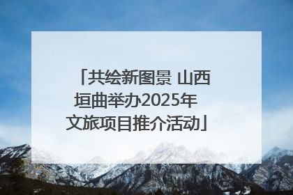 共绘新图景 山西垣曲举办2025年文旅项目推介活动