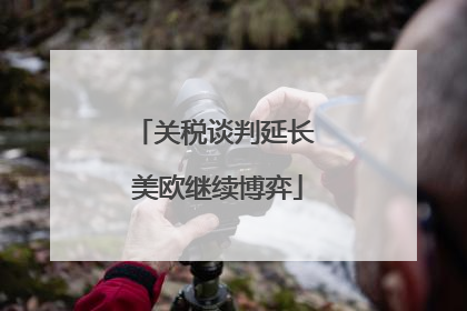 关税谈判延长 美欧继续博弈