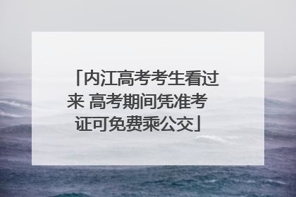 内江高考考生看过来 高考期间凭准考证可免费乘公交