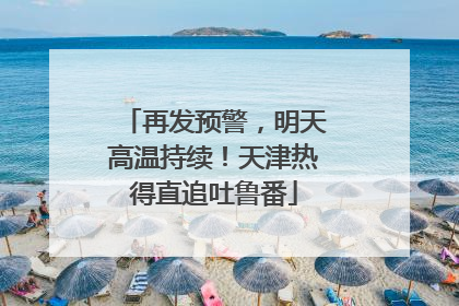 再发预警，明天高温持续！天津热得直追吐鲁番