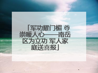 军功耀门楣 尊崇暖人心——南岳区为立功 军人家庭送喜报
