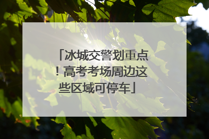 冰城交警划重点！高考考场周边这些区域可停车