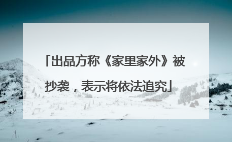 出品方称《家里家外》被抄袭，表示将依法追究