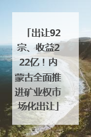出让92宗、收益222亿！内蒙古全面推进矿业权市场化出让