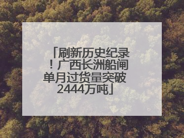 刷新历史纪录！广西长洲船闸单月过货量突破2444万吨