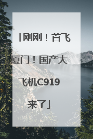 刚刚！首飞厦门！国产大飞机C919来了