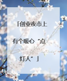 创业夜市上有个暖心“点灯人”