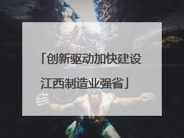 创新驱动加快建设江西制造业强省