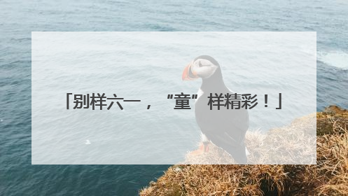 别样六一，“童”样精彩！