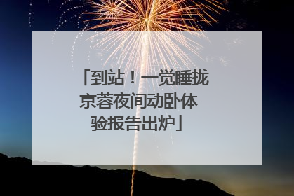 到站！一觉睡拢 京蓉夜间动卧体验报告出炉