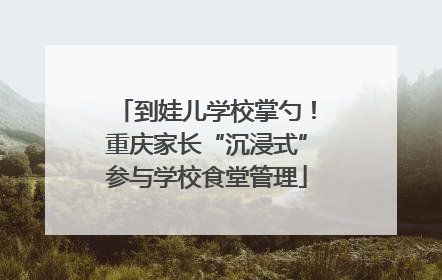 到娃儿学校掌勺！重庆家长“沉浸式”参与学校食堂管理