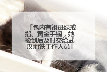 包内有祖母绿戒指、黄金手镯，她捡到后及时交给武汉地铁工作人员