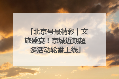 北京号最精彩｜文旅盛宴！京城近期超多活动轮番上线