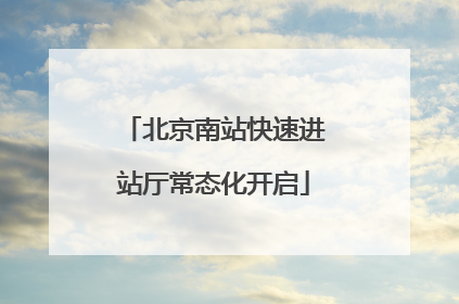 北京南站快速进站厅常态化开启