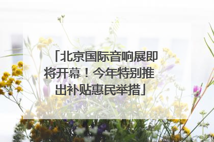 北京国际音响展即将开幕！今年特别推出补贴惠民举措