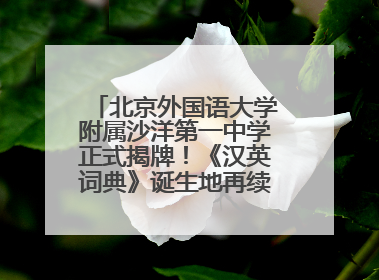 北京外国语大学附属沙洋第一中学正式揭牌！《汉英词典》诞生地再续办学前缘