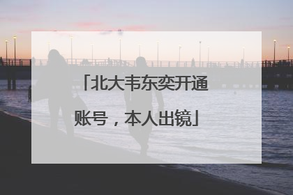 北大韦东奕开通账号，本人出镜