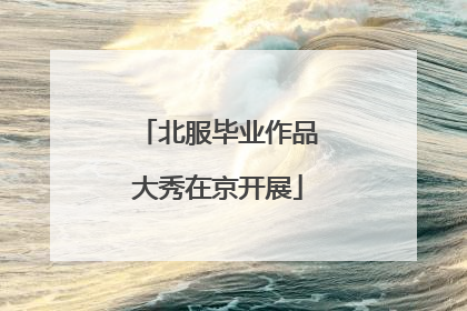 北服毕业作品大秀在京开展