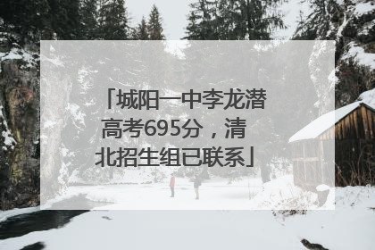 城阳一中李龙潜高考695分，清北招生组已联系