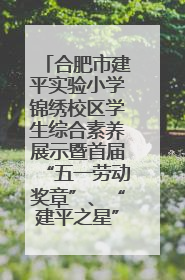合肥市建平实验小学锦绣校区学生综合素养展示暨首届“五一劳动奖章”、“建平之星”颁奖典礼圆满举办