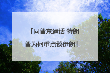 同普京通话 特朗普为何重点谈伊朗