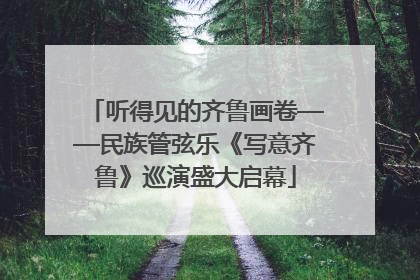 听得见的齐鲁画卷——民族管弦乐《写意齐鲁》巡演盛大启幕