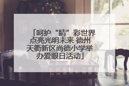 呵护“睛”彩世界点亮光明未来 德州天衢新区尚德小学举办爱眼日活动