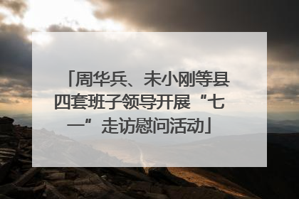 周华兵、未小刚等县四套班子领导开展“七一”走访慰问活动