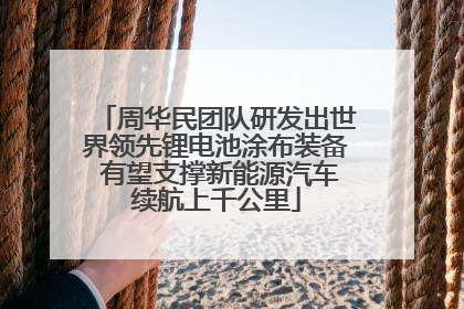 周华民团队研发出世界领先锂电池涂布装备 有望支撑新能源汽车续航上千公里