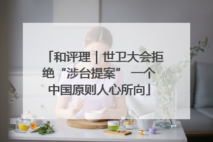 和评理｜世卫大会拒绝“涉台提案” 一个中国原则人心所向