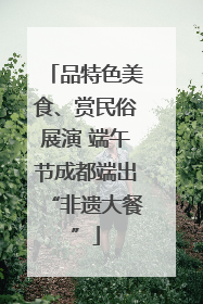 品特色美食、赏民俗展演 端午节成都端出“非遗大餐”
