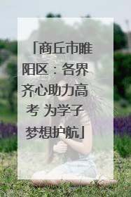 商丘市睢阳区：各界齐心助力高考 为学子梦想护航
