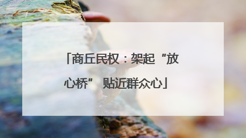 商丘民权：架起“放心桥” 贴近群众心