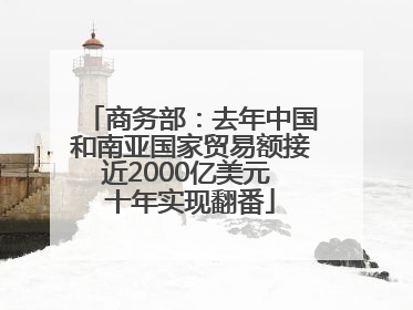 商务部：去年中国和南亚国家贸易额接近2000亿美元 十年实现翻番