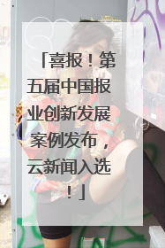 喜报!第五届中国报业创新发展案例发布,云新闻入选!