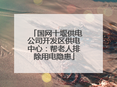 国网十堰供电公司开发区供电中心：帮老人排除用电隐患