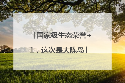 国家级生态荣誉+1，这次是大陈岛