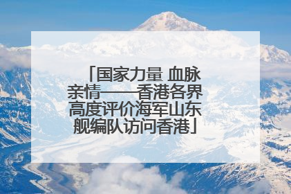 国家力量 血脉亲情——香港各界高度评价海军山东舰编队访问香港
