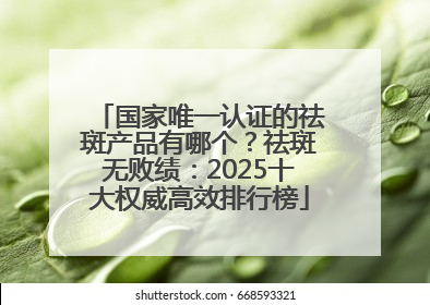 国家唯一认证的祛斑产品有哪个？祛斑无败绩：2025十大权威高效排行榜