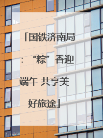 国铁济南局：“粽”香迎端午 共享美好旅途